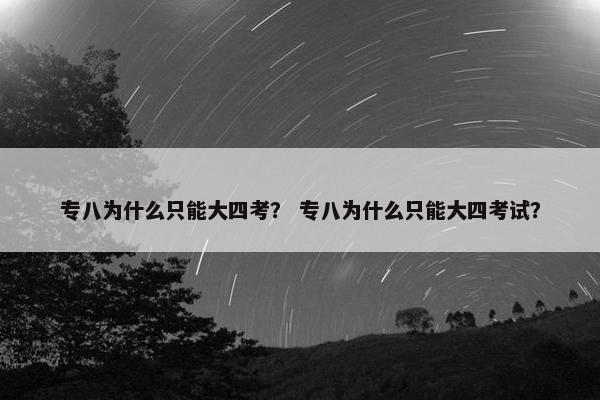 专八为什么只能大四考？ 专八为什么只能大四考试？