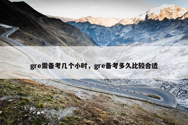 gre需备考几个小时，gre备考多久比较合适