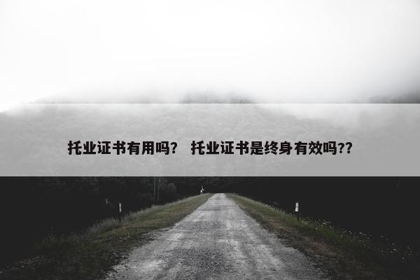 托业证书有用吗？ 托业证书是终身有效吗?？