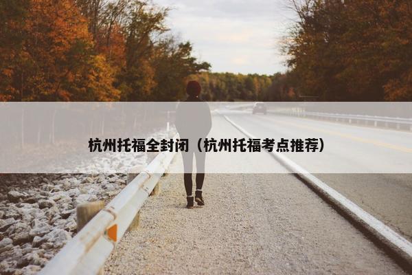 杭州托福全封闭（杭州托福考点推荐）