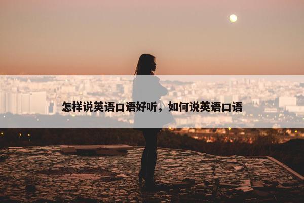 怎样说英语口语好听，如何说英语口语