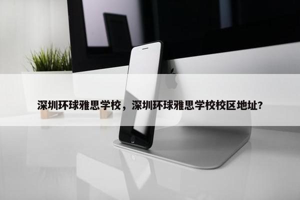 深圳环球雅思学校，深圳环球雅思学校校区地址?