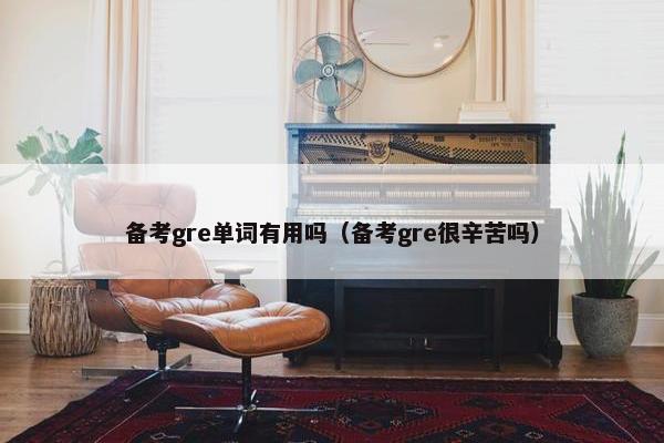 备考gre单词有用吗（备考gre很辛苦吗）