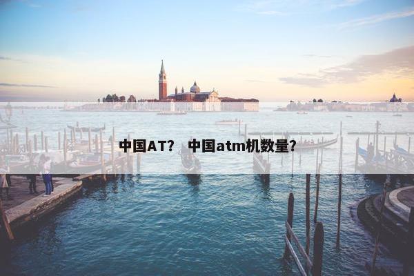 中国AT？ 中国atm机数量？