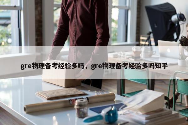 gre物理备考经验多吗，gre物理备考经验多吗知乎