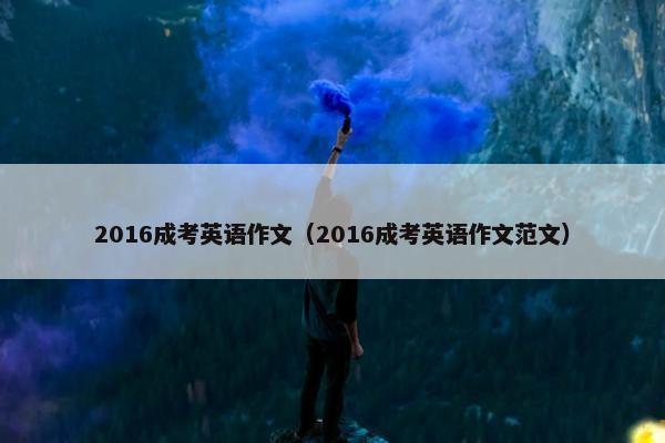 2016成考英语作文（2016成考英语作文范文）
