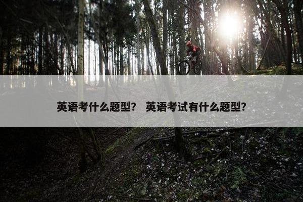 英语考什么题型？ 英语考试有什么题型？