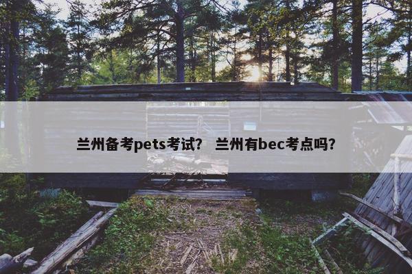 兰州备考pets考试？ 兰州有bec考点吗？