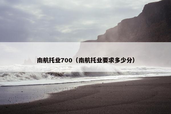 南航托业700（南航托业要求多少分）