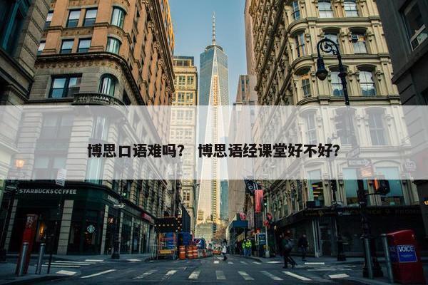 博思口语难吗？ 博思语经课堂好不好？