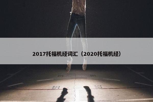 2017托福机经词汇（2020托福机经）