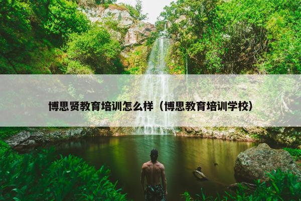 博思贤教育培训怎么样（博思教育培训学校）