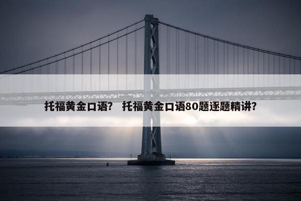 托福黄金口语？ 托福黄金口语80题逐题精讲？