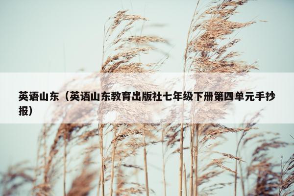 英语山东（英语山东教育出版社七年级下册第四单元手抄报）