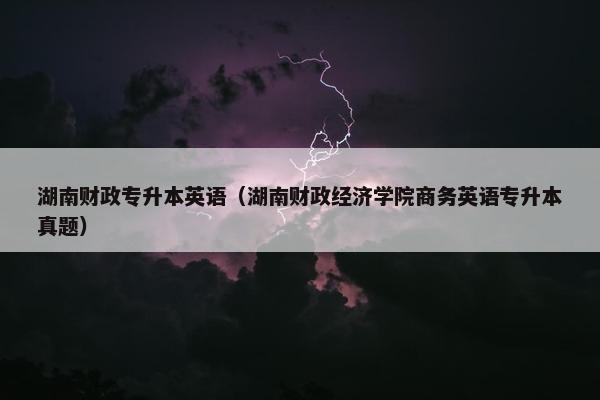 湖南财政专升本英语（湖南财政经济学院商务英语专升本真题）