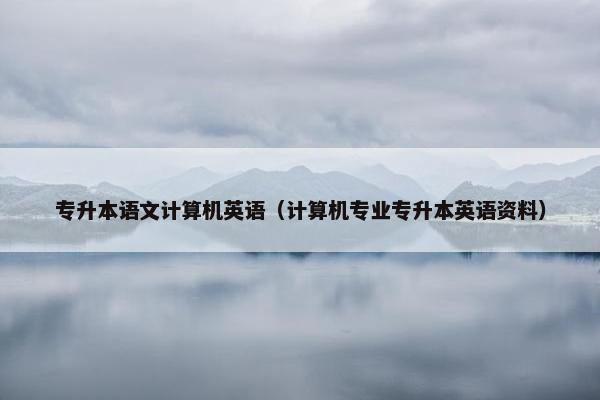 专升本语文计算机英语（计算机专业专升本英语资料）