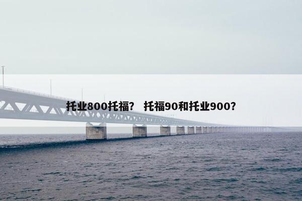 托业800托福？ 托福90和托业900？
