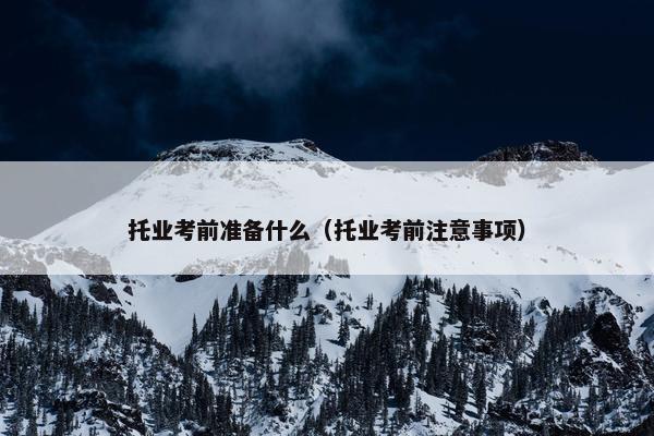托业考前准备什么（托业考前注意事项）