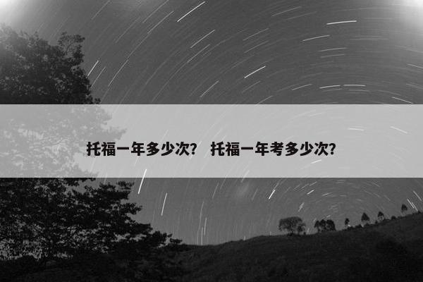 托福一年多少次？ 托福一年考多少次？
