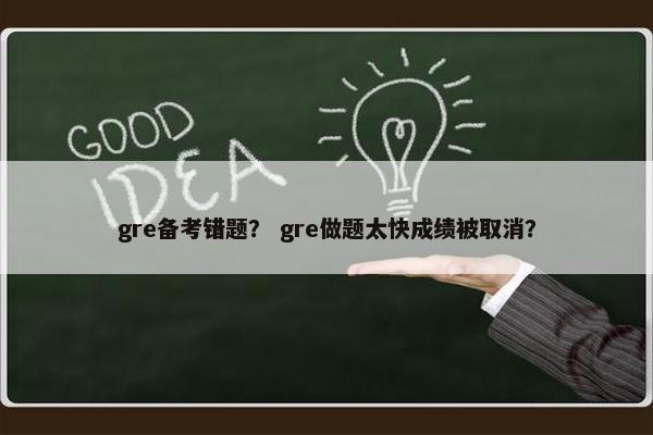 gre备考错题？ gre做题太快成绩被取消？
