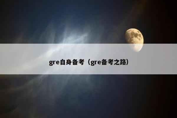 gre自身备考（gre备考之路）
