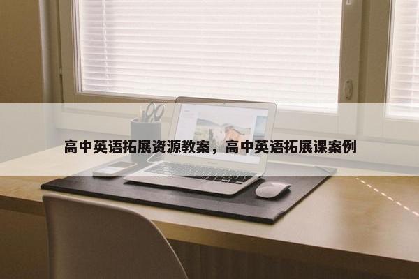 高中英语拓展资源教案，高中英语拓展课案例