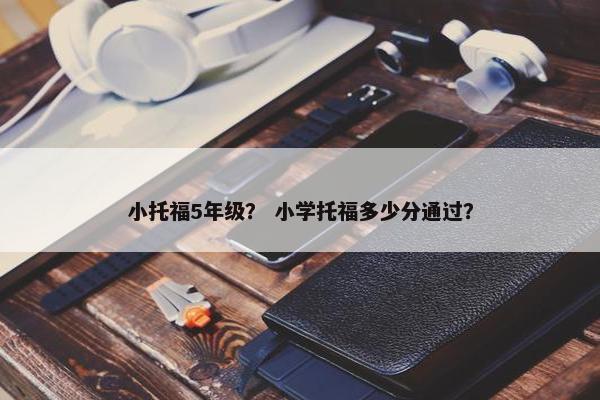 小托福5年级？ 小学托福多少分通过？