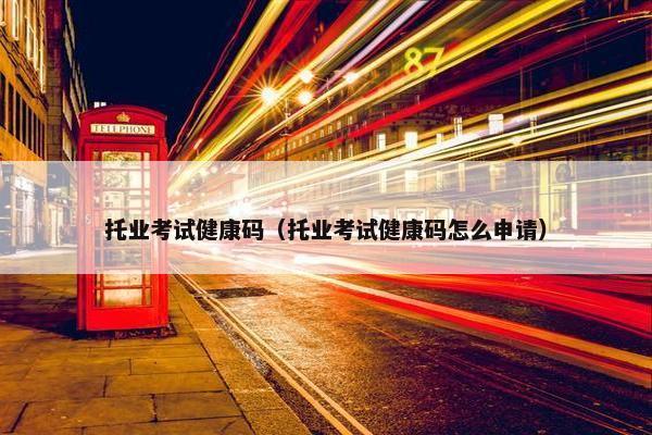 托业考试健康码（托业考试健康码怎么申请）