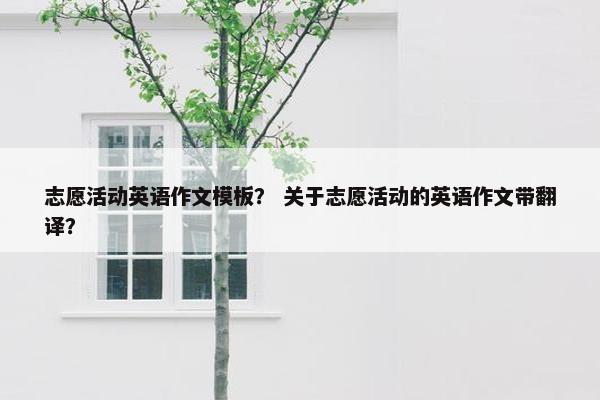志愿活动英语作文模板？ 关于志愿活动的英语作文带翻译？