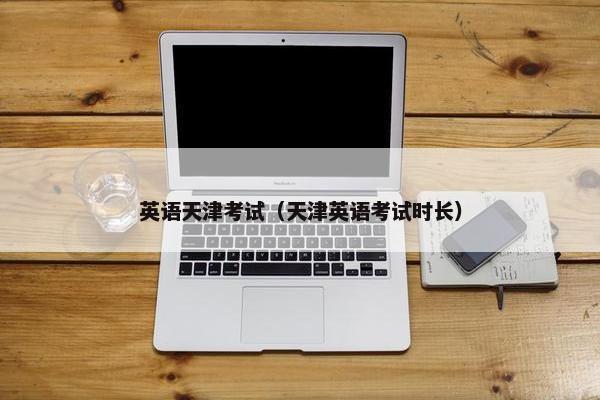英语天津考试（天津英语考试时长）