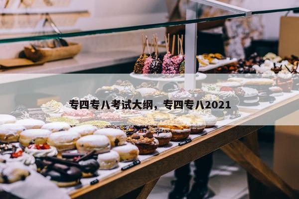专四专八考试大纲，专四专八2021