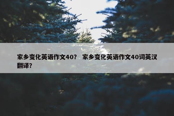 家乡变化英语作文40？ 家乡变化英语作文40词英汉翻译？