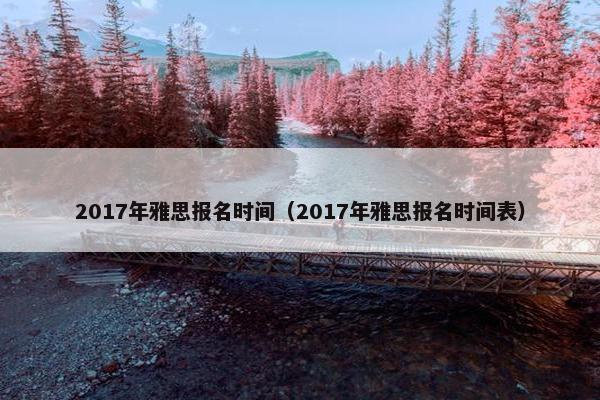 2017年雅思报名时间（2017年雅思报名时间表）