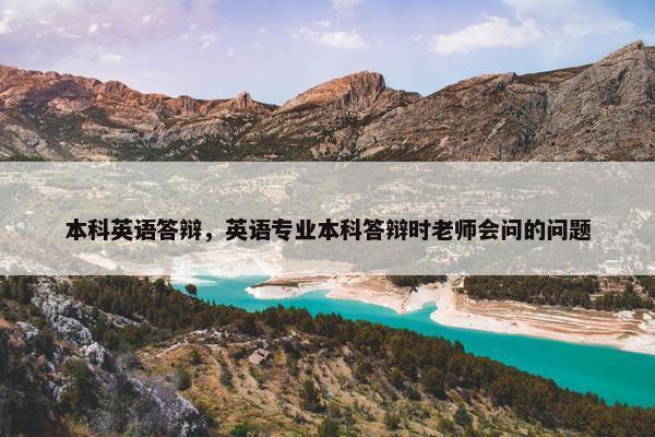 本科英语答辩，英语专业本科答辩时老师会问的问题