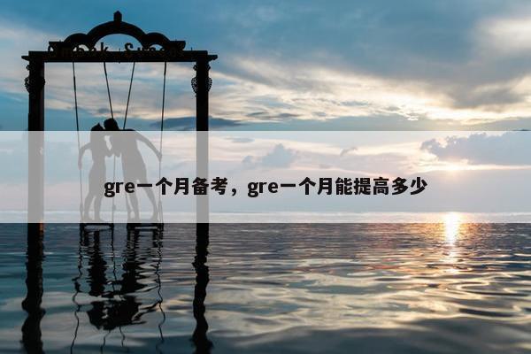 gre一个月备考，gre一个月能提高多少