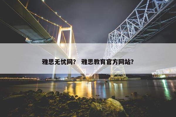 雅思无忧网？ 雅思教育官方网站？