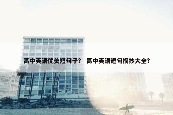 高中英语优美短句子？ 高中英语短句摘抄大全？