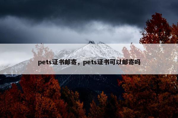 pets证书邮寄，pets证书可以邮寄吗