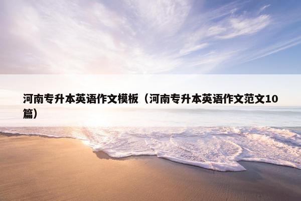 河南专升本英语作文模板（河南专升本英语作文范文10篇）