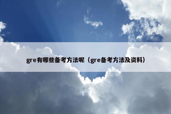 gre有哪些备考方法呢（gre备考方法及资料）
