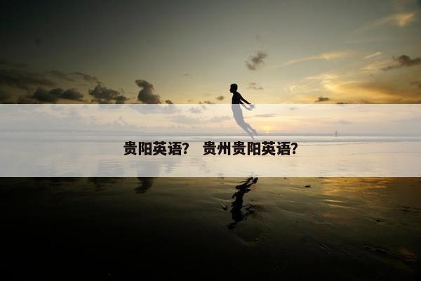 贵阳英语？ 贵州贵阳英语？