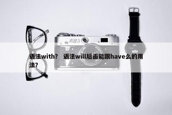语法with？ 语法will后面能跟have么的用法？