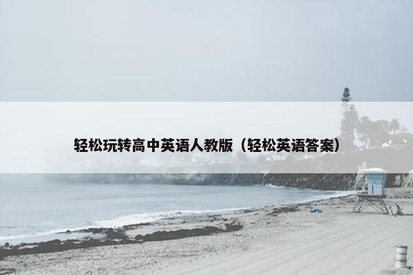 轻松玩转高中英语人教版（轻松英语答案）