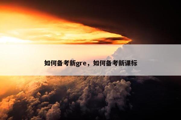 如何备考新gre，如何备考新课标