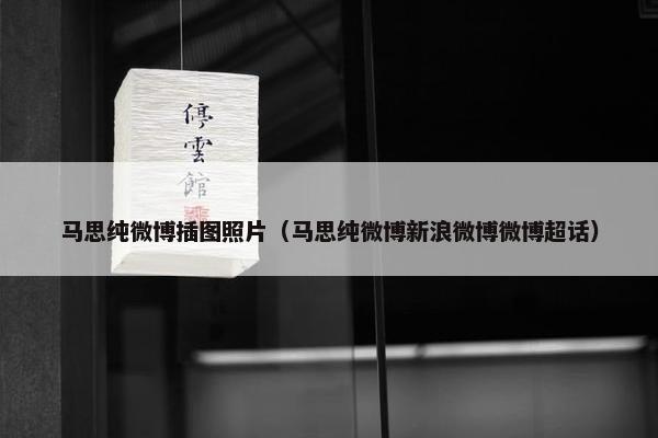 马思纯微博插图照片（马思纯微博新浪微博微博超话）