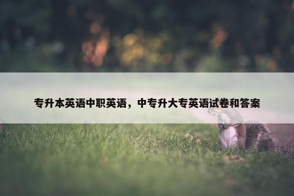 专升本英语中职英语，中专升大专英语试卷和答案