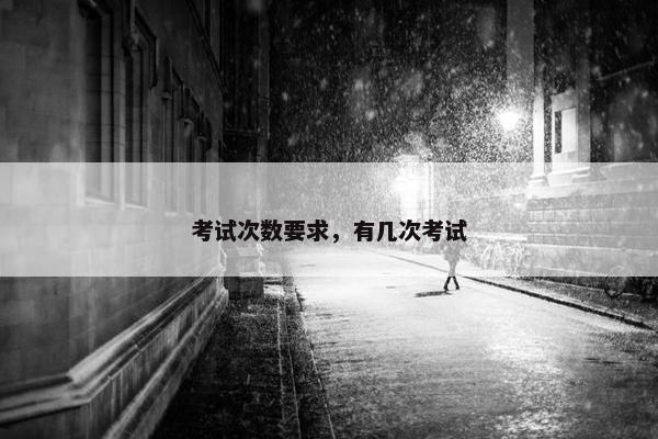 考试次数要求，有几次考试