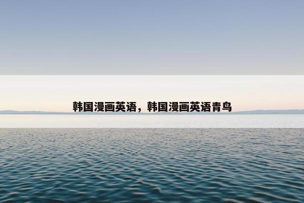 韩国漫画英语，韩国漫画英语青鸟