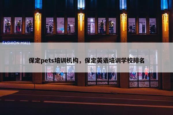 保定pets培训机构，保定英语培训学校排名