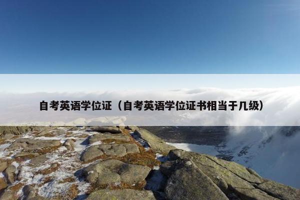 自考英语学位证（自考英语学位证书相当于几级）